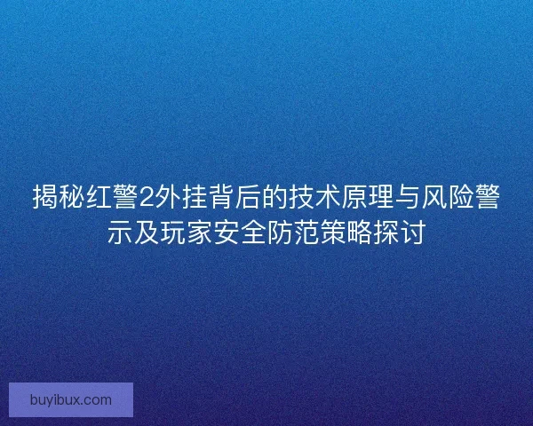 揭秘红警2外挂背后的技术原理与风险警示及玩家安全防范策略探讨