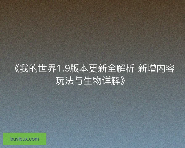 《我的世界1.9版本更新全解析 新增内容玩法与生物详解》